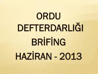 ORDU DEFTERDARLIĞI BRİFİNG HAZİRAN - 2013