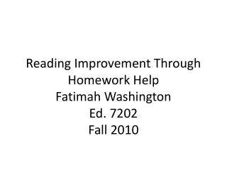 Reading Improvement Through Homework Help Fatimah Washington Ed. 7202 Fall 2010