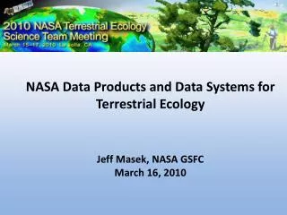 NASA Data Products and Data Systems for Terrestrial Ecology Jeff Masek, NASA GSFC March 16, 2010