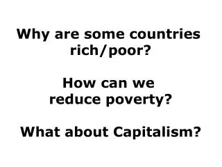 Why are some countries rich/poor? How can we reduce poverty? What about Capitalism?