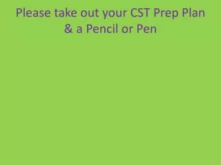 Please take out your CST Prep Plan &amp; a Pencil or Pen