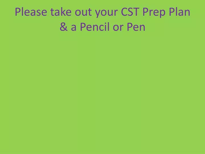 please take out your cst prep plan a pencil or pen
