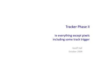 Tracker Phase II ie everything except pixels including some track trigger