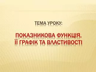 Тема уроку: Показникова функц ія , її графік та властивості