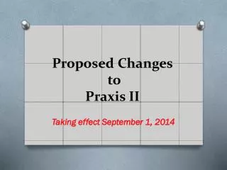 Proposed Changes to Praxis II