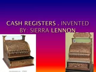 Cash Registers . Invented By: Sierra Lennon