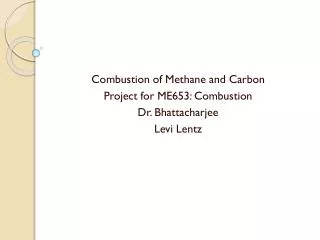 Combustion of Methane and Carbon Project for ME653: Combustion Dr. Bhattacharjee Levi Lentz