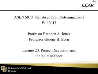 ASEN 5070: Statistical Orbit Determination I Fall 2013 Professor Brandon A. Jones