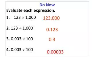 Do Now Evaluate each expression. 123 ? 1,000 2. 123 ? 1,000 3. 0.003 ? 100 4. 0.003 ? 100