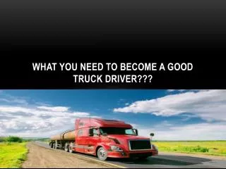 What you need to become a good truck driver???