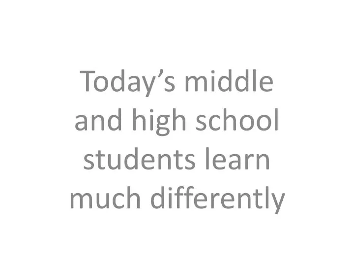today s middle and high school students learn much differently