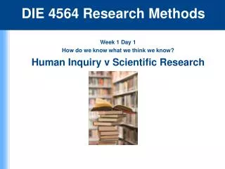 Week 1 Day 1 How do we know what we think we know? Human Inquiry v Scientific Research