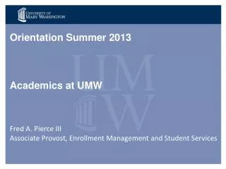 Orientation Summer 2013 Academics at UMW Fred A. Pierce III