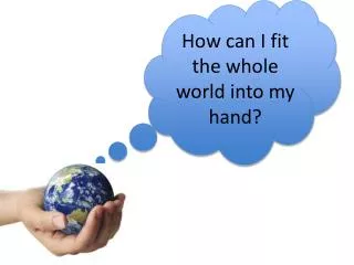 How can I fit the whole world into my hand?