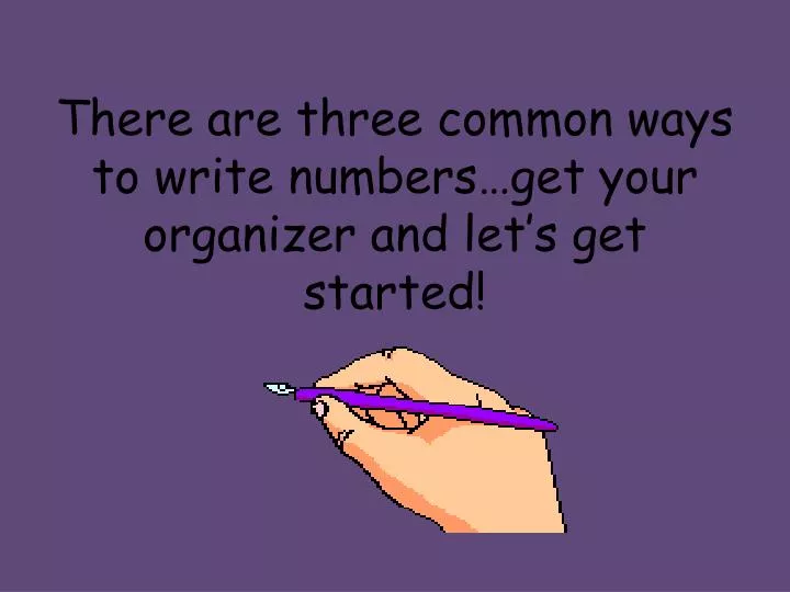 there are three common ways to write numbers get your organizer and let s get started