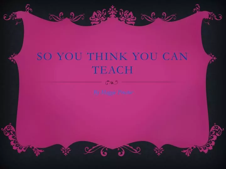 so you think you can teach