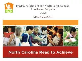 Implementation of the North Carolina Read to Achieve Program CCSA March 25, 2013
