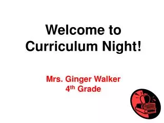 Welcome to Curriculum Night! Mrs. Ginger Walker 4 th Grade