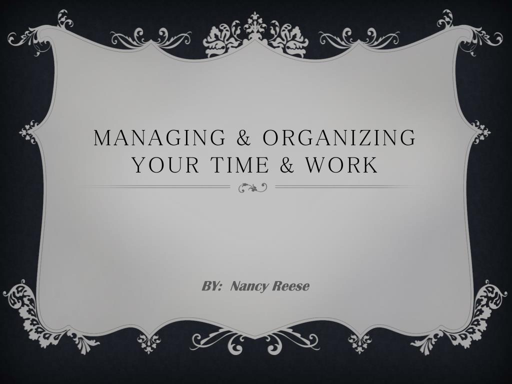 PPT - Managing & Organizing Your Time & Work PowerPoint Presentation ...