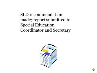 SLD recommendation made; report submitted to Special Education Coordinator and Secretary