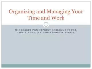Organizing and Managing Your Time and Work