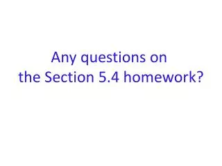 Any questions on the Section 5.4 homework?