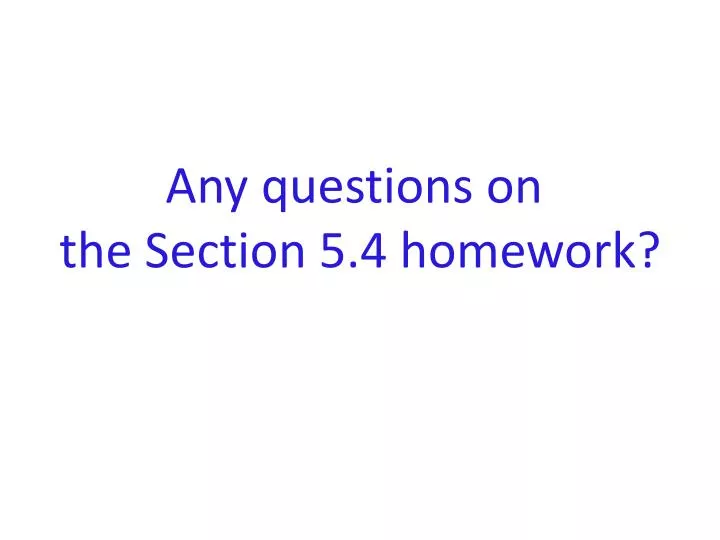 any questions on the section 5 4 homework