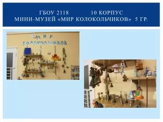 ГБОУ 2118 10 корпус Мини-музей «Мир колокольчиков» 5 гр.