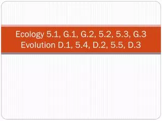 Ecology 5.1, G.1, G.2, 5.2, 5.3, G.3 Evolution D.1, 5.4, D.2, 5.5, D.3