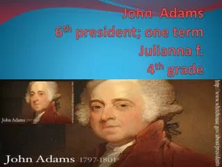 John Adams 6 th president; one term Julianna f. 4 th grade