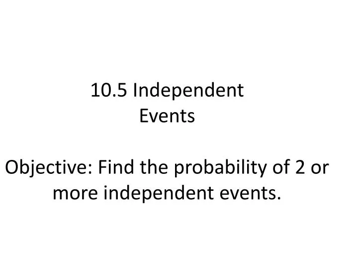 10 5 independent events objective find the probability of 2 or more independent events