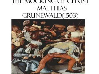 The Mocking of Christ - Matthias Grunewald(1503)