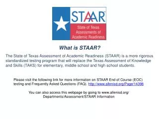 What is STAAR ? The State of Texas Assessment of Academic Readiness (STAAR) is a more rigorous