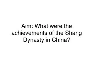 Aim: What were the achievements of the Shang Dynasty in China?