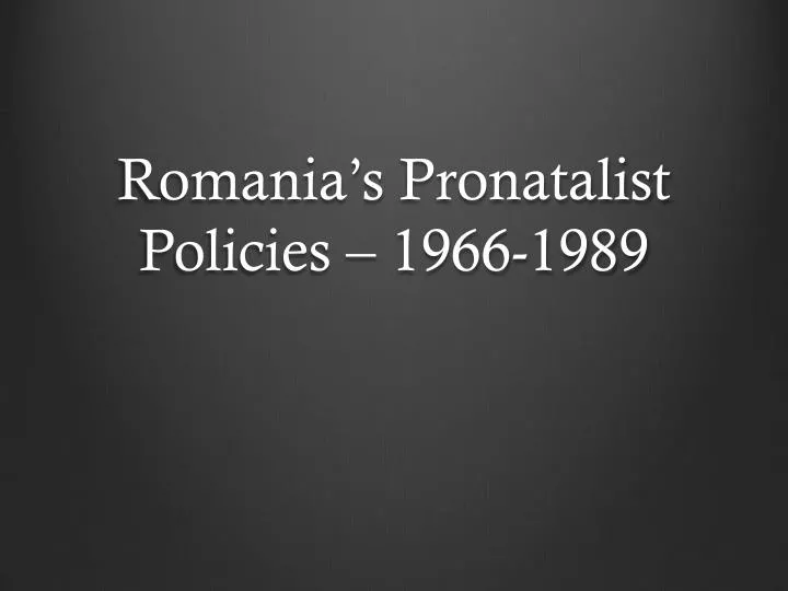 romania s pronatalist policies 1966 1989
