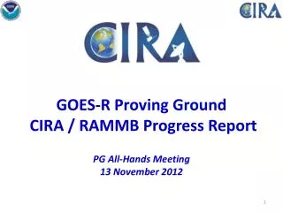GOES-R Proving Ground CIRA / RAMMB Progress Report PG All-Hands Meeting 13 November 2012