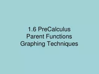 1.6 PreCalculus Parent Functions Graphing Techniques