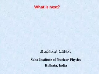 Susanta Lahiri Saha Institute of Nuclear Physics Kolkata, India