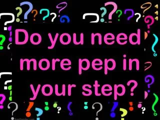 Do you need more pep in your step?