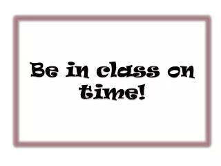Be in class on time!