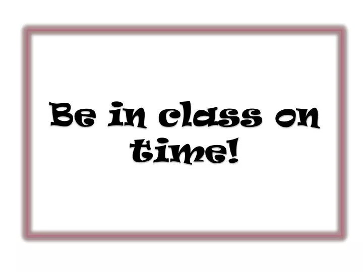 be in class on time