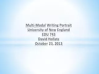 Multi-Modal Writing Portrait University of New England EDU 743 David Hollatz October 23, 2013