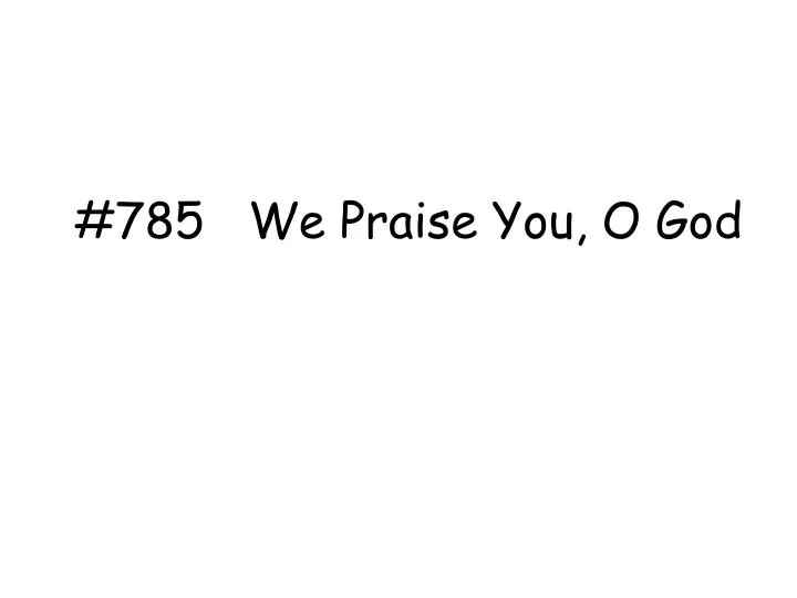 785 we praise you o god