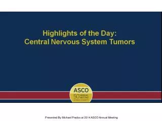 Highlights of the Day:&lt;br /&gt;Central Nervous System Tumors
