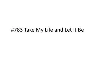 783 take my life and let it be