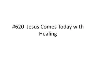 #620 Jesus Comes Today with Healing