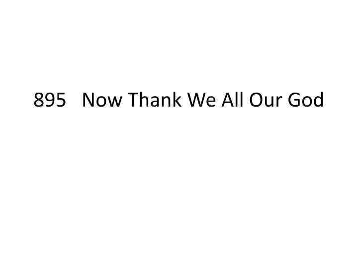 895 now thank we all our god