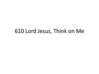 610 Lord Jesus, Think on Me