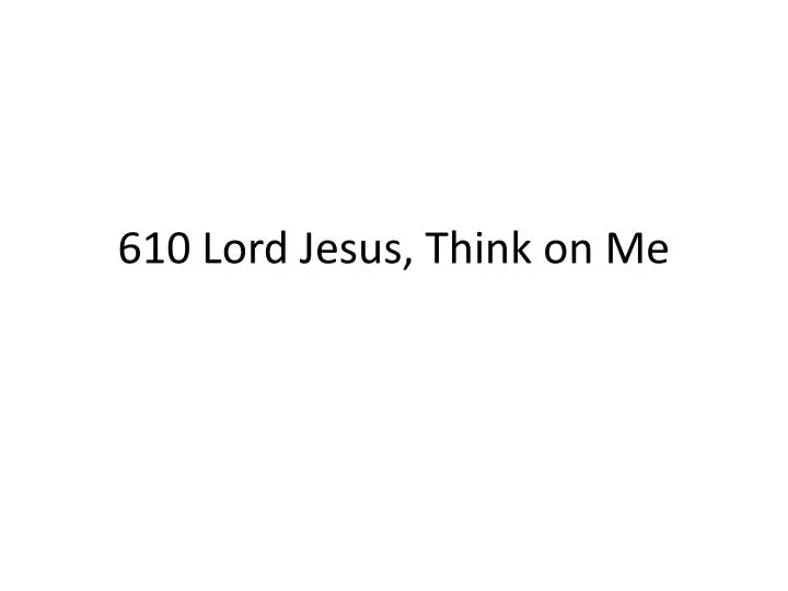 610 lord jesus think on me