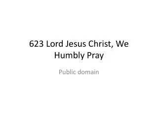 623 Lord Jesus Christ, We Humbly Pray
